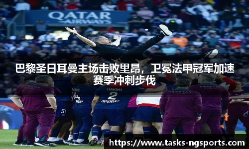 巴黎圣日耳曼主场击败里昂，卫冕法甲冠军加速赛季冲刺步伐