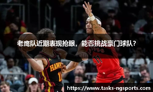 老鹰队近期表现抢眼，能否挑战豪门球队？