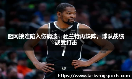 篮网接连陷入伤病波！杜兰特再缺阵，球队战绩或受打击