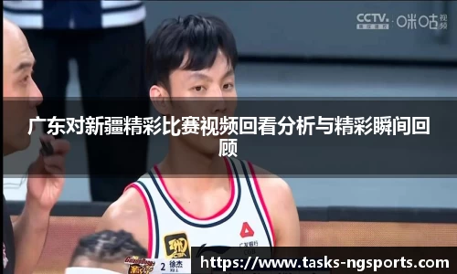 广东对新疆精彩比赛视频回看分析与精彩瞬间回顾
