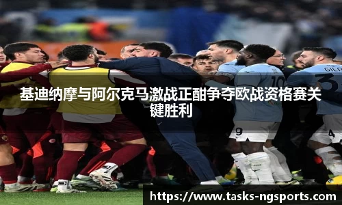 基迪纳摩与阿尔克马激战正酣争夺欧战资格赛关键胜利