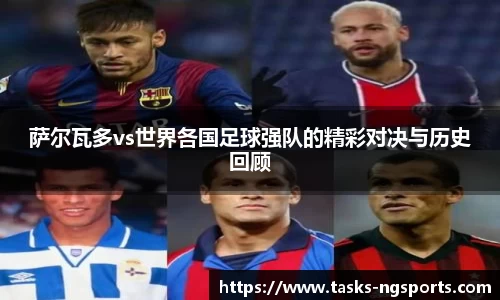 萨尔瓦多vs世界各国足球强队的精彩对决与历史回顾
