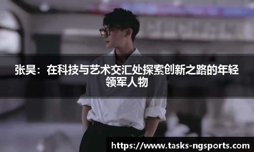 张昊：在科技与艺术交汇处探索创新之路的年轻领军人物