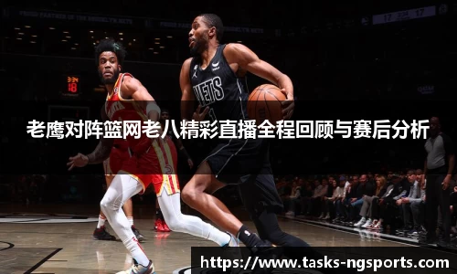 老鹰对阵篮网老八精彩直播全程回顾与赛后分析