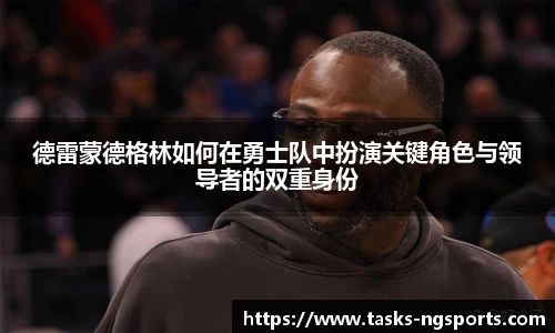 德雷蒙德格林如何在勇士队中扮演关键角色与领导者的双重身份