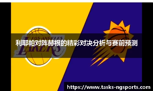 利耶帕对阵赫根的精彩对决分析与赛前预测