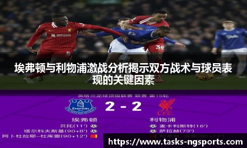 埃弗顿与利物浦激战分析揭示双方战术与球员表现的关键因素