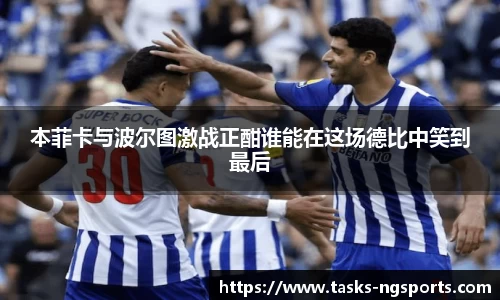 本菲卡与波尔图激战正酣谁能在这场德比中笑到最后