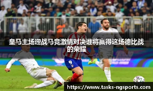 皇马主场迎战马竞激情对决谁将赢得这场德比战的荣耀