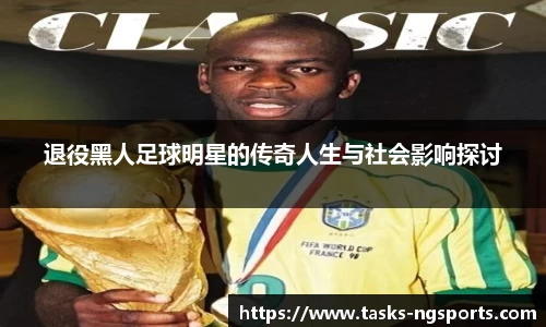 退役黑人足球明星的传奇人生与社会影响探讨