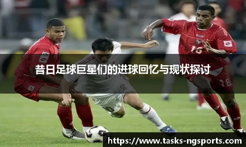 昔日足球巨星们的进球回忆与现状探讨