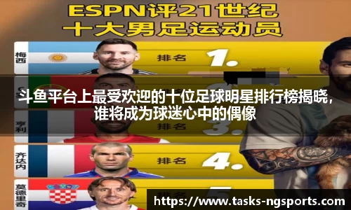 斗鱼平台上最受欢迎的十位足球明星排行榜揭晓，谁将成为球迷心中的偶像