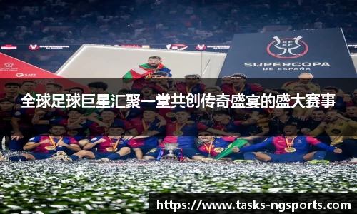 全球足球巨星汇聚一堂共创传奇盛宴的盛大赛事