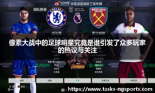 像素大战中的足球明星究竟是谁引发了众多玩家的热议与关注